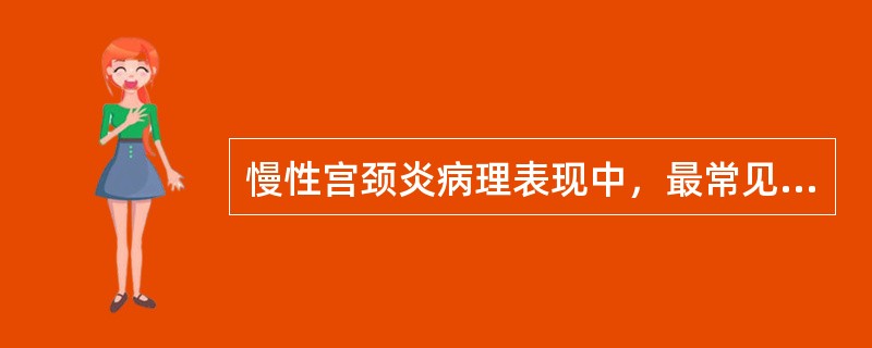 慢性宫颈炎病理表现中，最常见的是（）。