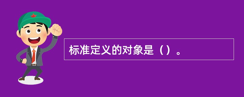 标准定义的对象是（）。