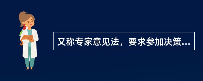 又称专家意见法，要求参加决策的成员都是专家或内行（）