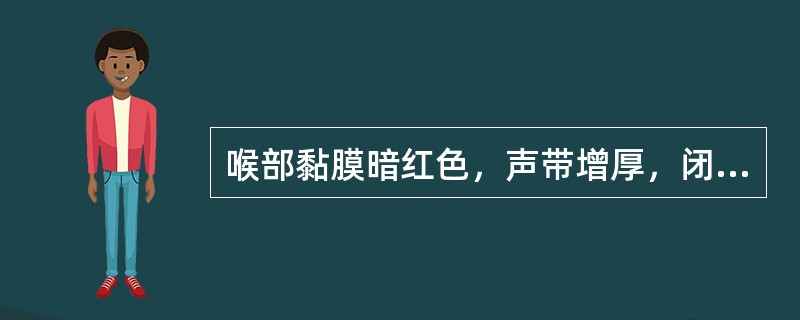 喉部黏膜暗红色，声带增厚，闭合不全（）。