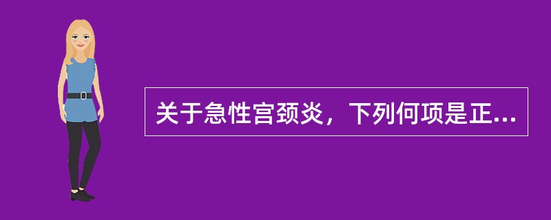 关于急性宫颈炎，下列何项是正确的（）。