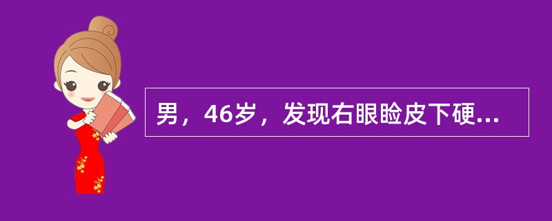 男，46岁，发现右眼睑皮下硬结半月余，自觉无明显不适。检查：右眼视力正常，眼睑皮