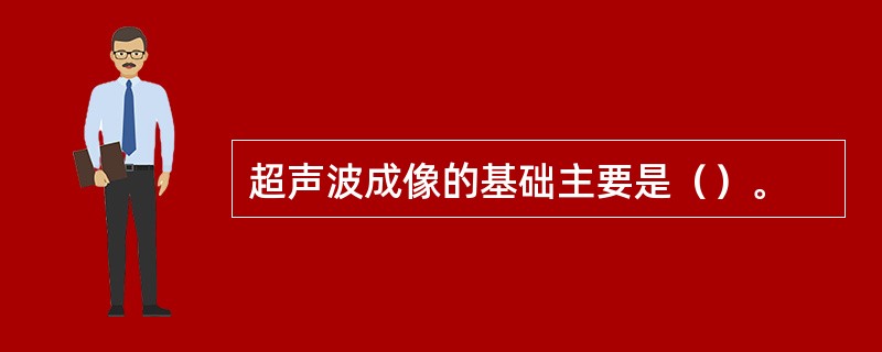 超声波成像的基础主要是（）。