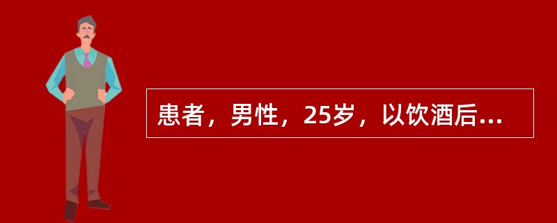 患者，男性，25岁，以饮酒后左上腹疼痛伴恶心、呕吐8小时就诊。该患者腹痛呈持续性