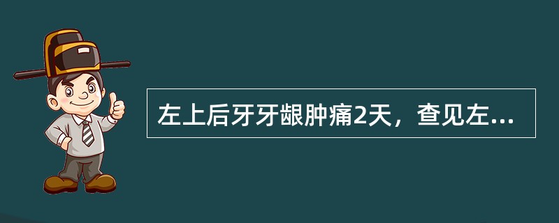 左上后牙牙龈肿痛2天，查见左上第一磨牙颊侧牙龈卵圆形肿胀，有波动感，牙周袋深8m