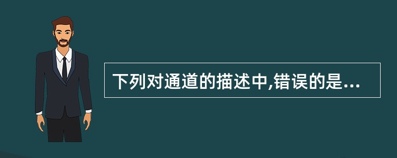 下列对通道的描述中,错误的是 (57) 。(57)