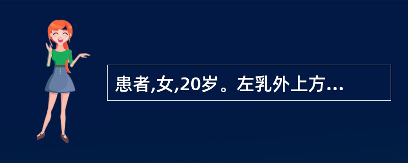 患者,女,20岁。左乳外上方圆形肿块,质地坚韧,表面光滑,活动度较好,边界清,无