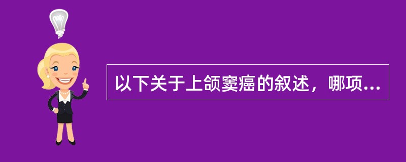 以下关于上颌窦癌的叙述，哪项是错误的A、以鳞状细胞癌为最常见B、早期无症状而不易