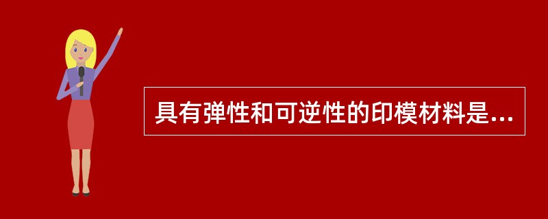 具有弹性和可逆性的印模材料是A、藻酸盐类B、聚醚橡胶C、硅橡胶D、琼脂E、印模膏