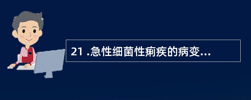 21 .急性细菌性痢疾的病变特点除下列哪项外A .早期为卡他性炎B .肠粘膜表面