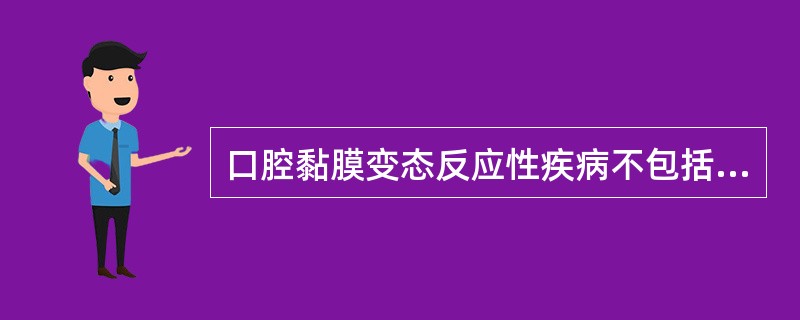 口腔黏膜变态反应性疾病不包括A、血管神经性水肿B、接触性口炎C、药物性口炎D、斯