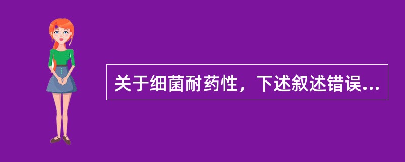 关于细菌耐药性，下述叙述错误的是A、R质粒是携带耐药基因的质粒B、染色体突变可导