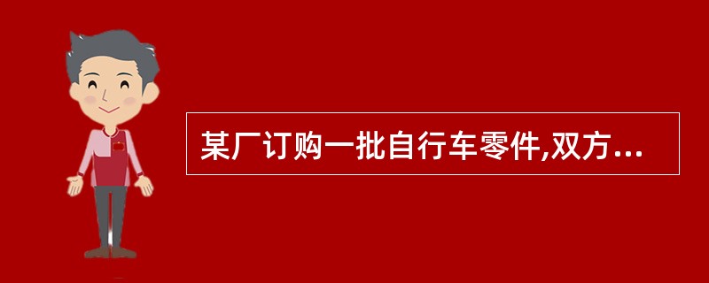 某厂订购一批自行车零件,双方规定其不合格品率不超过5%为合格批,现从该批随机抽取