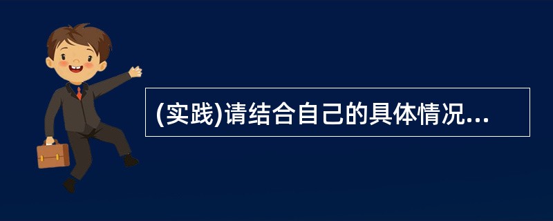 (实践)请结合自己的具体情况,在下面两题中任选一题作答。(作答内容不署名,60字