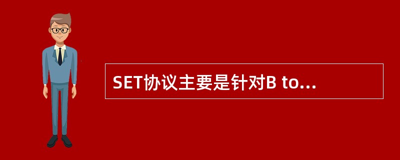 SET协议主要是针对B to B电子商务的一个协议。 ( )