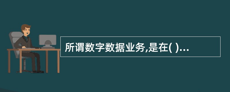 所谓数字数据业务,是在( )的基础上,利用数字电路开放的数据传输业务。