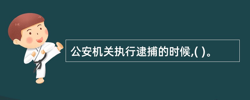 公安机关执行逮捕的时候,( )。