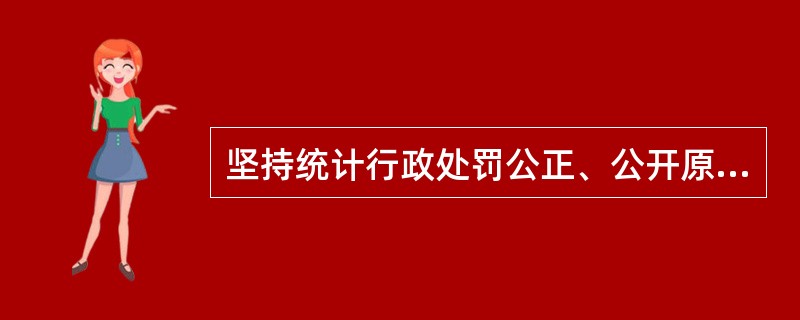 坚持统计行政处罚公正、公开原则,除要求执法者必须对受处罚者公平对待,一视同仁,建