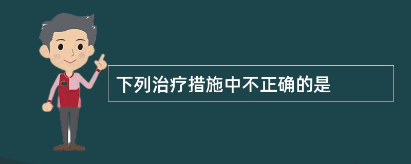 下列治疗措施中不正确的是