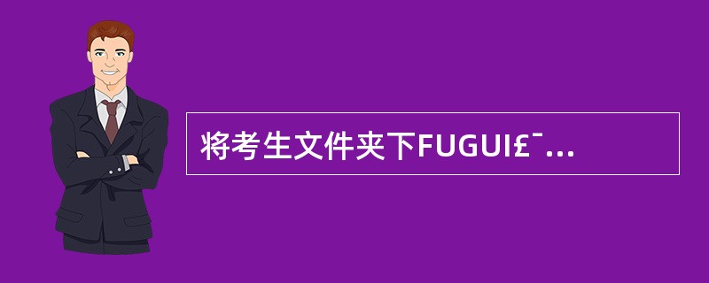 将考生文件夹下FUGUI£¯5YA文件夹复制到考生文件夹下YUE文件夹中