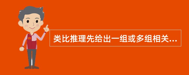 类比推理先给出一组或多组相关的词,要求你在备选答案中找出一组与之在逻辑关系上最为