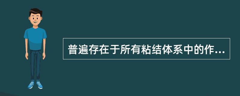 普遍存在于所有粘结体系中的作用力是A、压缩力B、化学键力C、分子间作用力D、静电