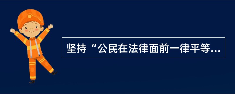 坚持“公民在法律面前一律平等”这一原则,要求()。