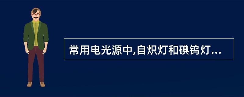 常用电光源中,自炽灯和碘钨灯的显著特点是( )。