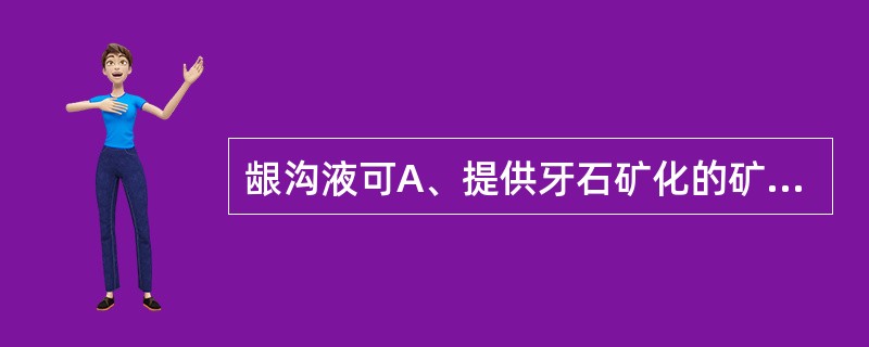 龈沟液可A、提供牙石矿化的矿物来源B、冲洗进入龈沟内的外来物质C、提供具有抗菌作