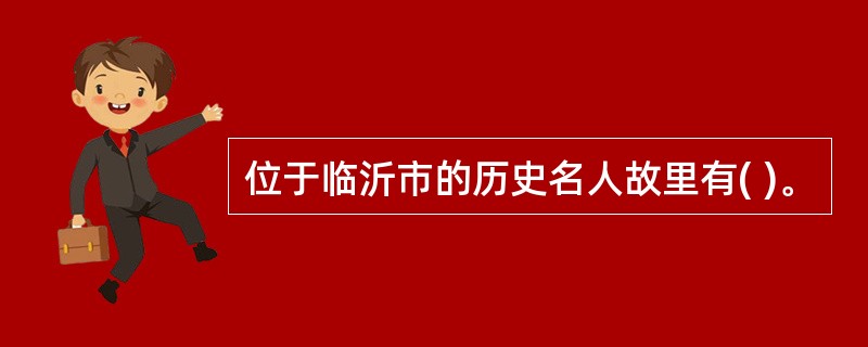 位于临沂市的历史名人故里有( )。