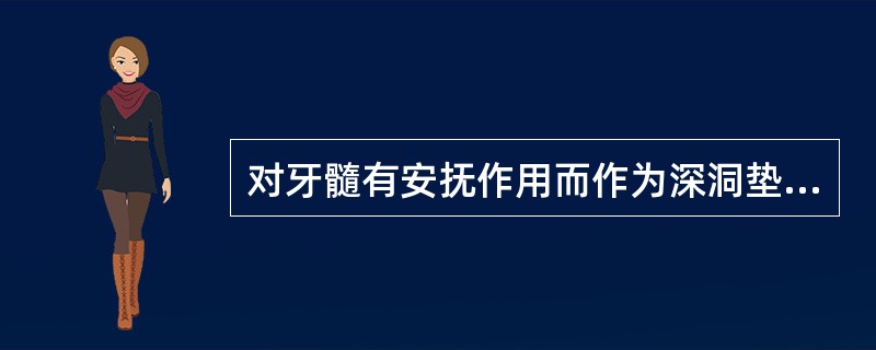 对牙髓有安抚作用而作为深洞垫底材料的是A、碘仿糊剂B、氢氧化钙糊剂C、氧化锌丁香