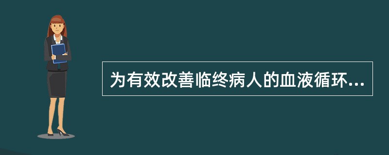 为有效改善临终病人的血液循环,应注意