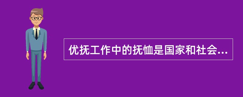 优抚工作中的抚恤是国家和社会对残疾军人、烈士遗属、因公牺牲军人遗属等抚恤对象按照