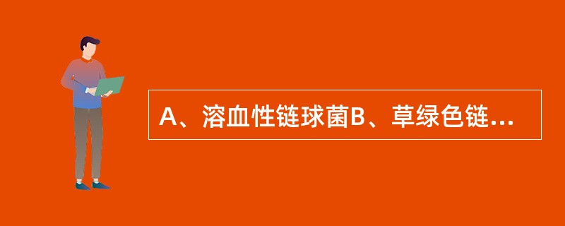 A、溶血性链球菌B、草绿色链球菌C、金黄色葡萄球菌D、表皮葡萄球菌E、肠球菌 急