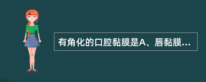 有角化的口腔黏膜是A、唇黏膜B、颊黏膜C、口底黏膜D、硬腭黏膜E、舌腹黏膜 -