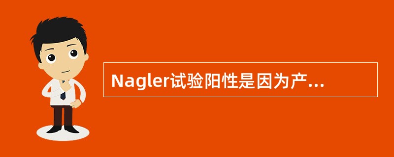 Nagler试验阳性是因为产气荚膜梭菌A、分解葡萄糖产酸产气B、分解乳糖产酸产气