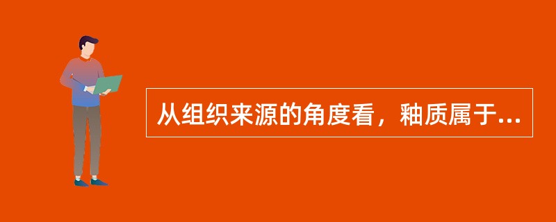 从组织来源的角度看，釉质属于A、疏松结缔组织B、致密结缔组织C、肌肉组织D、神经