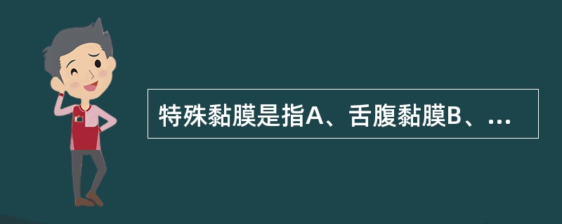 特殊黏膜是指A、舌腹黏膜B、舌背黏膜C、软腭黏膜D、牙龈黏膜E、唇红黏膜 特殊黏膜是指A、舌腹黏膜B、舌背黏膜C、软腭黏膜D、牙龈黏膜E、唇红黏膜
