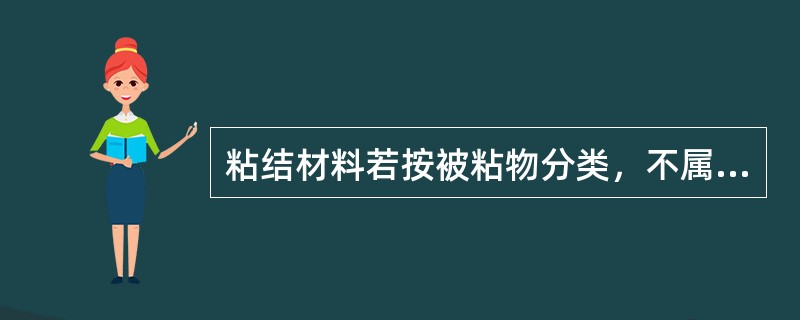 粘结材料若按被粘物分类，不属于该分类方法的是A、釉质粘结剂B、牙本质粘结剂C、骨