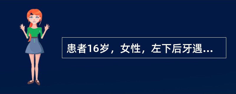 患者16岁，女性，左下后牙遇冷水痛2周，平时无不适；查左下6咬合面深龋，叩诊(£