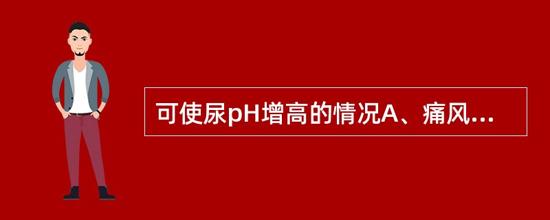 可使尿pH增高的情况A、痛风B、酸中毒C、糖尿病D、频繁呕吐E、慢性肾小球肾炎