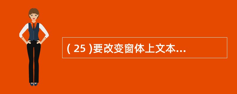 ( 25 )要改变窗体上文本框控件的输出内容,应设置的属性是( ) 。A )标题