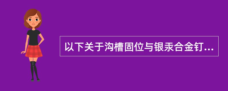 以下关于沟槽固位与银汞合金钉技术的描述，不正确的是A、可随需要而制作，操作简便B