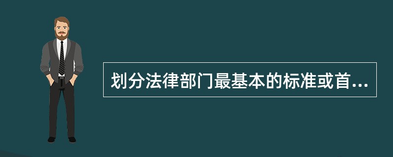 划分法律部门最基本的标准或首要标准是()。
