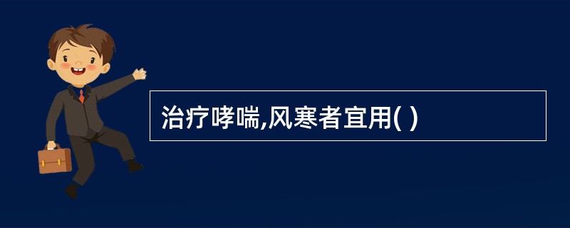 治疗哮喘,风寒者宜用( )