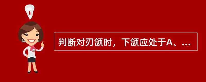 判断对刃颌时，下颌应处于A、正中关系B、息止颌位C、正中颌位D、肌位E、非正中颌