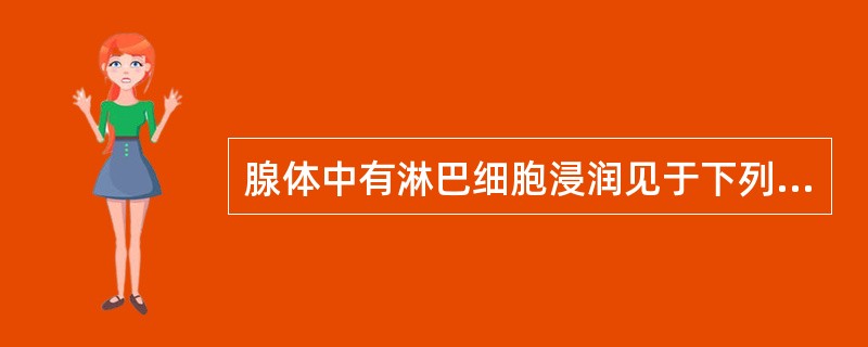 腺体中有淋巴细胞浸润见于下列哪种疾病A、急性涎腺炎B、慢性涎腺炎C、慢性复发涎腺