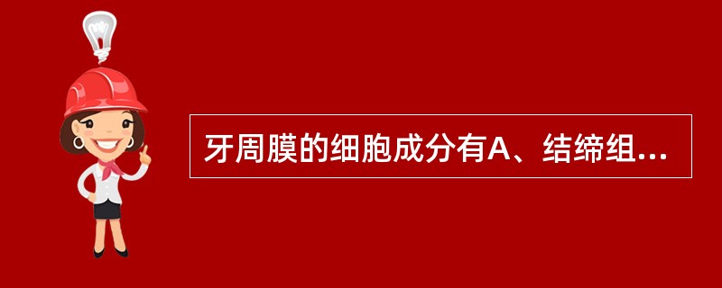 牙周膜的细胞成分有A、结缔组织细胞B、马氏上皮剩余C、防御细胞D、神经、血管相关