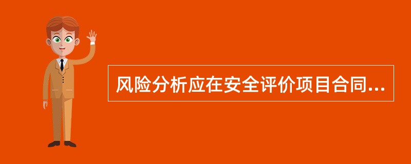 风险分析应在安全评价项目合同签订后进行。( )