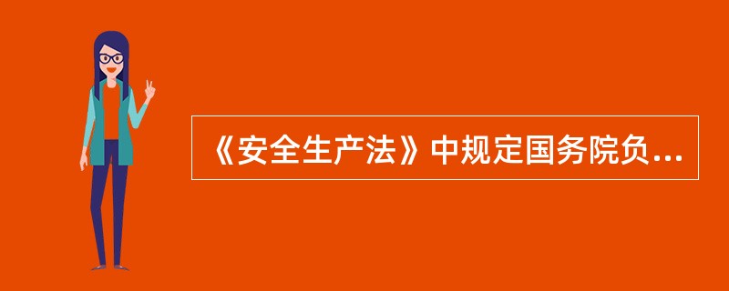 《安全生产法》中规定国务院负责安全生产监督管理的部门依照本法,对全国安全生产工作